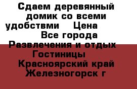 Сдаем деревянный домик со всеми удобствми. › Цена ­ 2 500 - Все города Развлечения и отдых » Гостиницы   . Красноярский край,Железногорск г.